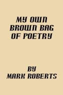 My Own Brown Bag Of Poetry di Mark Roberts edito da Xlibris Corporation