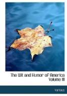 The Wit and Humor of America   Volume III di Various, Marshall Pinckney Wilder edito da BiblioLife