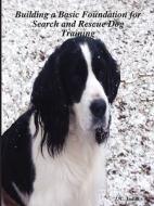 Building a Basic Foundation for Search and Rescue Dog Training di J. C. Judah edito da Lulu.com