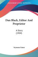 Dan Black, Editor and Proprietor: A Story (1904) di Seymour Eaton edito da Kessinger Publishing