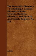 The Worcester Directory - Containing A General Directory Of The Citizens, Business Directory, And The City And County Re di Anon. edito da Bowen Press