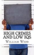 High Crimes and Low Iqs: 50 of the Dumbest Criminals di William Webb edito da Createspace