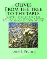 Olives: From the Tree to the Table: Olives: Step by Step Lye Method of Curing. Famous Fecher Pickled Olive Recipe. di John E. Fecher edito da Createspace