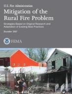 Mitigation of the Rural Fire Problem: Strategies Based on Original Research and Adaptation of Existing Best Practices di U. S. Department of Homeland Security, Federal Emergency Management Agency, U. S. Fire Administration edito da Createspace