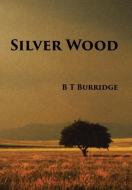 Silver Wood di B T Burridge edito da Xlibris