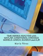 Time Series Analysis with MATLAB. Conditional Variance Models: Garch, Egarch and Gjr di Maria Perez edito da Createspace