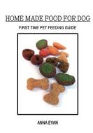 Home Made Food for Dog: First Time Pet Feeding Guide di Anna Evan edito da Createspace