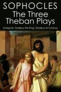 The Three Theban Plays: Antigone; Oedipus the King; Oedipus at Colonus di Sophocles edito da Createspace