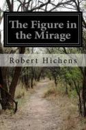 The Figure in the Mirage di Robert Hichens edito da Createspace