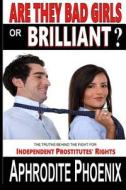 Are They Bad Girls or Brilliant?: The Truths Behind the Fight for Independent Prostitutes' Rights di Aphrodite Phoenix edito da Createspace