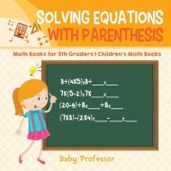 Solving Equations with Parenthesis - Math Books for 5th Graders | Children's Math Books di Baby edito da Baby Professor