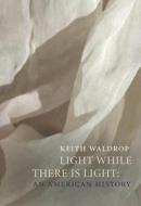 Light While There Is Light: An American History di Keith Waldrop edito da DALKEY ARCHIVE PR