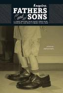 Esquire: Fathers and Sons: 11 Great Writers Talk about Their Dads, Their Boys, and What It Means to Be a Man di "Esquire Magazine" edito da HEARST BOOKS