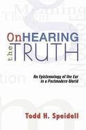 On Hearing the Truth: An Epistemology of the Ear in a Postmodern World di Todd H. Speidell edito da WIPF & STOCK PUBL