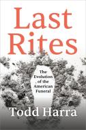 Last Rites: The Evolution of the American Funeral di Todd Harra edito da SOUNDS TRUE INC