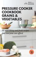 Pressure Cooker Cookbook Grains & Vegetables di Jessica Gilligan edito da Giovanni Telesca