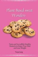 Plant Based Sweet Wonders di Tanya Lang edito da Tanya Lang