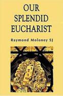Our Splendid Eucharist: Reflections on Mass and Sacrament di Raymond Moloney edito da IGNATIUS PR
