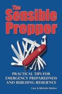 The Sensible Prepper: Practical Tips for Emergency Preparedness and Building Resilience di Cam Mather, Michelle Mather edito da Aztext Press