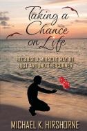 TAKING A CHANCE ON LIFE: BECAUSE A MIRAC di MICHAEL K HIRSHORNE edito da LIGHTNING SOURCE UK LTD