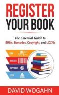 Register Your Book: The Essential Guide to Isbns, Barcodes, Copyright, and Lccns di David Wogahn edito da Partnerpress.Org
