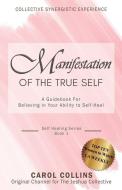 Manifestation of the True Self: A Guidebook for Believing in Your Ability to Self-Heal di Carol Collins edito da LIGHTNING SOURCE INC