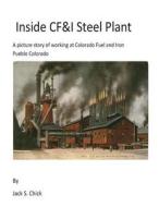 Inside Cf&i Steel Plant: A Picture Story of Working at Colorado Fuel and Iron, Pueblo, Colorado di Jack S. Chick edito da Createspace Independent Publishing Platform