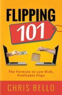Flipping 101: The Formula to Low-Risk, Profitable Flips di Chris Bello edito da Createspace Independent Publishing Platform