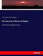 Six Centuries of Work and Wages di James Edwin Thorold Rogers edito da hansebooks