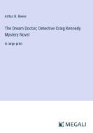 The Dream Doctor; Detective Craig Kennedy Mystery Novel di Arthur B. Reeve edito da Megali Verlag