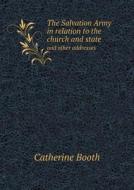 The Salvation Army In Relation To The Church And State And Other Addresses di Catherine Booth edito da Book On Demand Ltd.