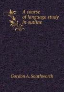 A Course Of Language Study In Outline di Gordon A Southworth edito da Book On Demand Ltd.