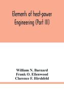 Elements of heat-power engineering (Part III) di William N. Barnard, Frank O. Ellenwood edito da Alpha Editions