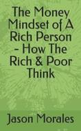 The Money Mindset Of A Rich Person - How The Rich & Poor Think di Morales Jason Morales edito da Independently Published