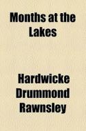 Months At The Lakes di Hardwicke Drummond Rawnsley edito da General Books Llc