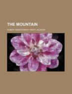 The Mountain di Robert Montgomery Smith Jackson edito da General Books Llc