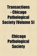 Transactions - Chicago Pathological Society (volume 5) di Chicago Pathological Society edito da General Books Llc