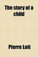 The Story Of A Child di Pierre Loti edito da General Books Llc
