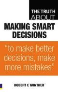 The Truth About Making Smart Decisions di Robert E. Gunther edito da Pearson Education Limited