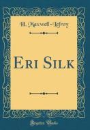 Eri Silk (Classic Reprint) di H. Maxwell-Lefroy edito da Forgotten Books