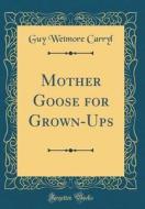 Mother Goose for Grown-Ups (Classic Reprint) di Guy Wetmore Carryl edito da Forgotten Books