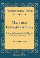 Matthew Fontaine Maury: Read at the Regular Monthly Meeting of the Chapter, April, 4, 1921 (Classic Reprint) di Elizabeth Buford Phillips edito da Forgotten Books