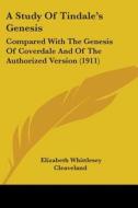 A Study of Tindale's Genesis: Compared with the Genesis of Coverdale and of the Authorized Version (1911) di Elizabeth Whittlesey Cleaveland edito da Kessinger Publishing