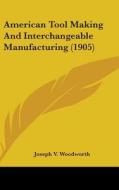 American Tool Making and Interchangeable Manufacturing (1905) di Joseph V. Woodworth edito da Kessinger Publishing