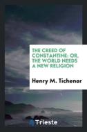 The Creed of Constantine: Or, the World Needs a New Religion di Henry M. Tichenor edito da LIGHTNING SOURCE INC