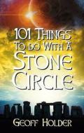 101 Things to do with a Stone Circle di Geoff Holder edito da The History Press