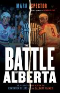 The Battle of Alberta: The Historic Rivalry Between the Edmonton Oilers and the Calgary Flames di Mark Spector edito da MCCLELLAND & STEWART