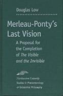 Merleau-Ponty's Last Vision: A Proposal for the Completion of "The Visible and the Invisible" di Douglas Low edito da NORTHWESTERN UNIV PR