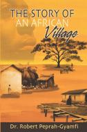 The Story of an African Village di Robert Peprah-Gyamfi edito da Perseverance Books