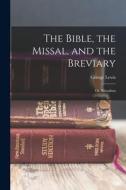The Bible, the Missal, and the Breviary; or, Ritualism di George Lewis edito da LEGARE STREET PR
